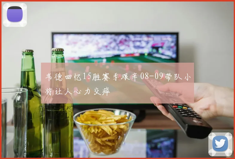 韦德回忆15胜赛季艰辛08-09带队小将让人心力交瘁