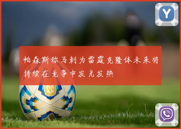 帕森斯称马刺为雷霆克隆体未来将持续在竞争中发光发热