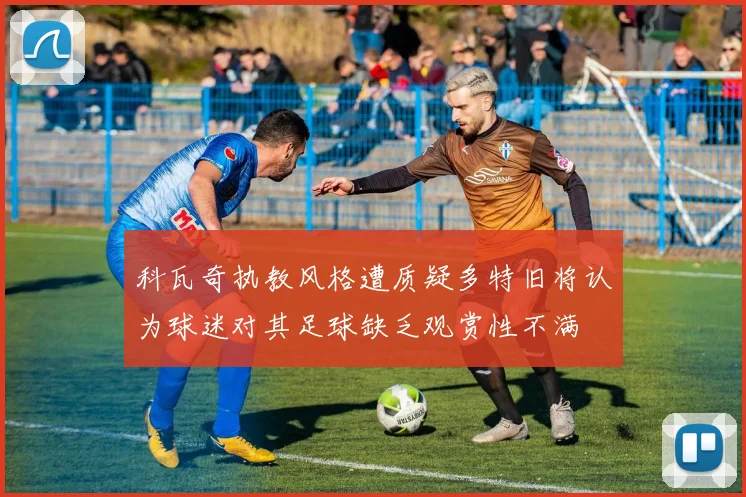 科瓦奇执教风格遭质疑多特旧将认为球迷对其足球缺乏观赏性不满