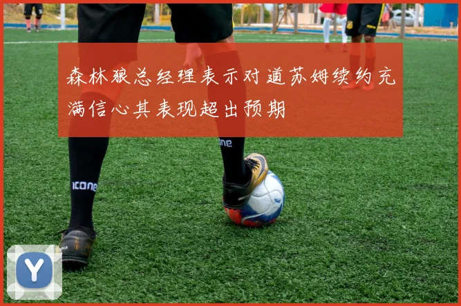 森林狼总经理表示对道苏姆续约充满信心其表现超出预期