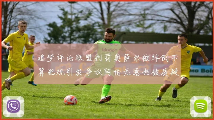 追梦评论联盟判罚奥萨尔被绊倒不算犯规引发争议阿伦无意也被质疑