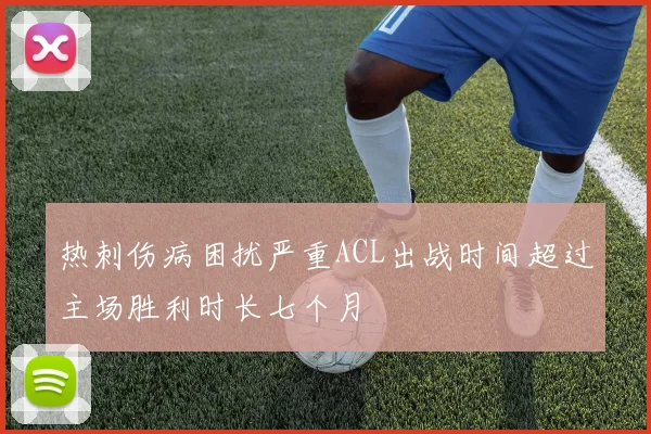 热刺伤病困扰严重ACL出战时间超过主场胜利时长七个月