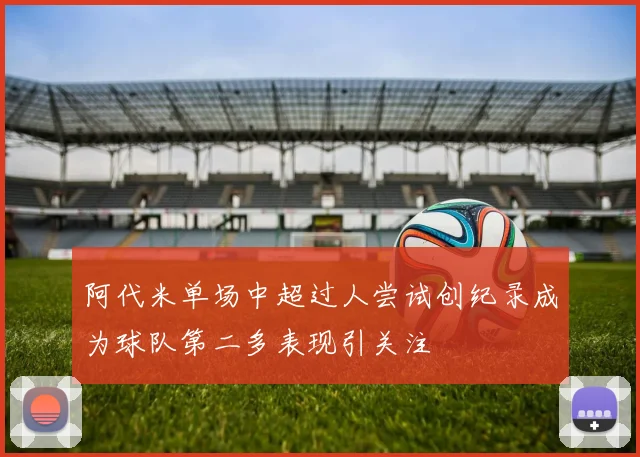 阿代米单场中超过人尝试创纪录成为球队第二多表现引关注